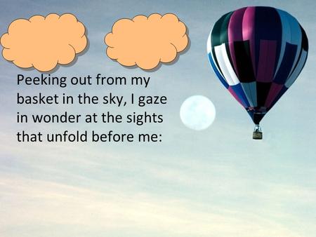 Peeking out from my basket in the sky, I gaze in wonder at the sights that unfold before me: