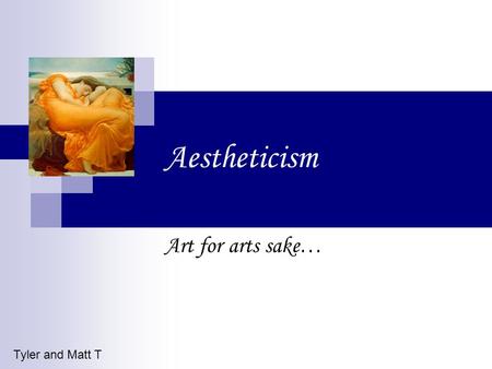 Aestheticism Art for arts sake… Tyler and Matt T.