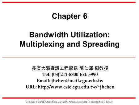 Copyright © NDSL, Chang Gung University. Permission required for reproduction or display. Chapter 6 Bandwidth Utilization: Multiplexing and Spreading 長庚大學資訊工程學系.
