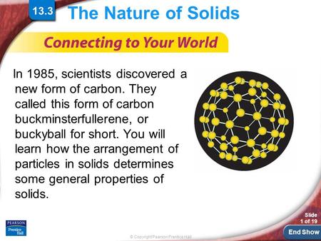 End Show © Copyright Pearson Prentice Hall Slide 1 of 19 The Nature of Solids In 1985, scientists discovered a new form of carbon. They called this form.
