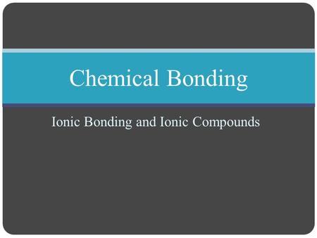 Ionic Bonding and Ionic Compounds Chemical Bonding.