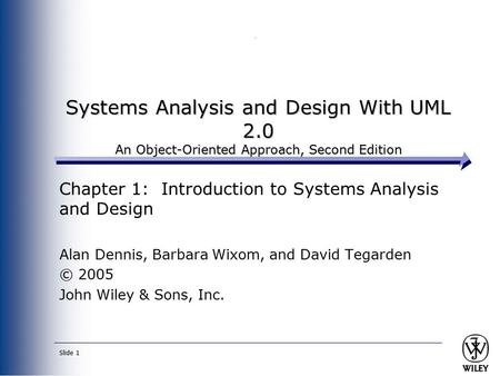 Slide 1 Systems Analysis and Design With UML 2.0 An Object-Oriented Approach, Second Edition Chapter 1: Introduction to Systems Analysis and Design Alan.