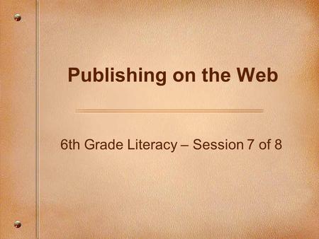 Publishing on the Web 6th Grade Literacy – Session 7 of 8.
