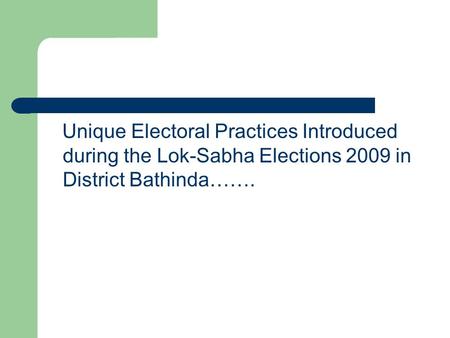 Unique Electoral Practices Introduced during the Lok-Sabha Elections 2009 in District Bathinda…….