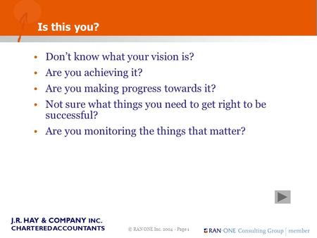 © RAN ONE Inc. 2004 - Page 1 J.R. HAY & COMPANY INC. CHARTERED ACCOUNTANTS Is this you? Don’t know what your vision is? Are you achieving it? Are you making.