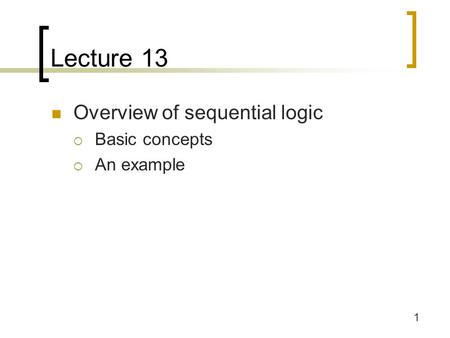 1 Lecture 13 Overview of sequential logic  Basic concepts  An example.