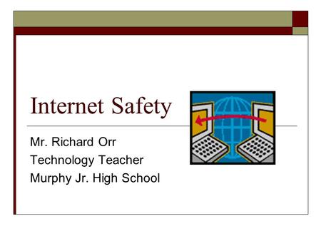 Internet Safety Mr. Richard Orr Technology Teacher Murphy Jr. High School.