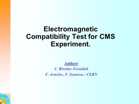 Electromagnetic Compatibility Test for CMS Experiment. Authors C. Rivetta– Fermilab F. Arteche, F. Szoncso, - CERN.