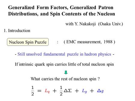 Generalized Form Factors, Generalized Patron Distributions, and Spin Contents of the Nucleon with Y. Nakakoji (Osaka Univ.) 1. Introduction - Still unsolved.