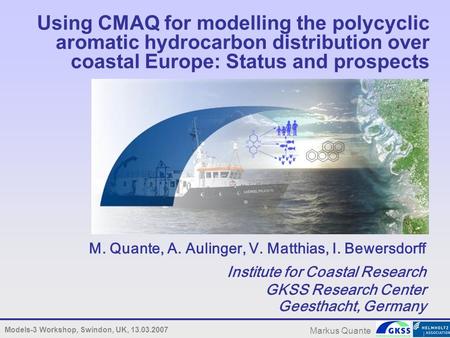 Models-3 Workshop, Swindon, UK, 13.03.2007 Markus Quante Using CMAQ for modelling the polycyclic aromatic hydrocarbon distribution over coastal Europe: