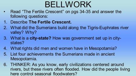 BELLWORK Read “The Fertile Crescent” on pgs 34-35 and answer the following questions: 1.Describe The Fertile Crescent. 2.What did the Sumerians build along.