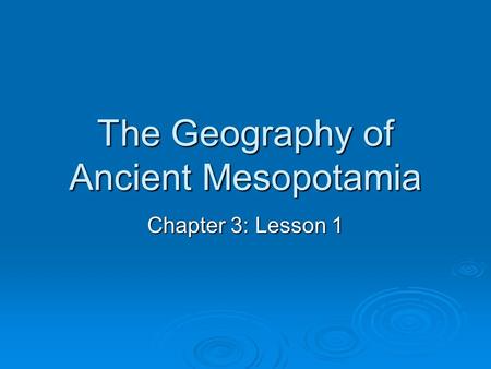 The Geography of Ancient Mesopotamia Chapter 3: Lesson 1.