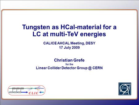Tungsten as HCal-material for a LC at multi-TeV energies CALICE AHCAL Meeting, DESY 17 July 2009 Christian Grefe for the Linear Collider Detector Group.