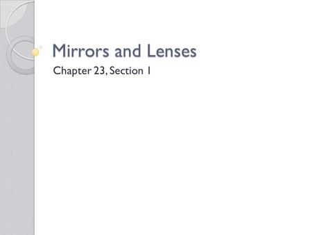 Mirrors and Lenses Chapter 23, Section 1. Mirror and Lens Assignment Use p. 668 – 673 in your text Draw the following pictures ◦ Plane mirror ◦ Concave.