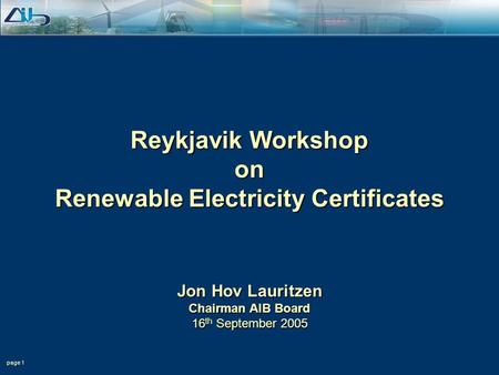 Page 1 Reykjavik Workshop on Renewable Electricity Certificates Jon Hov Lauritzen Chairman AIB Board 16 th September 2005.