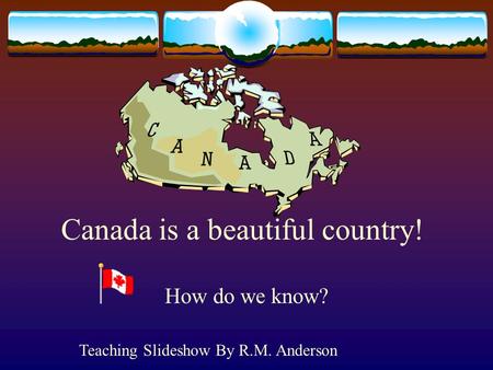 Canada is a beautiful country! How do we know? Teaching Slideshow By R.M. Anderson.