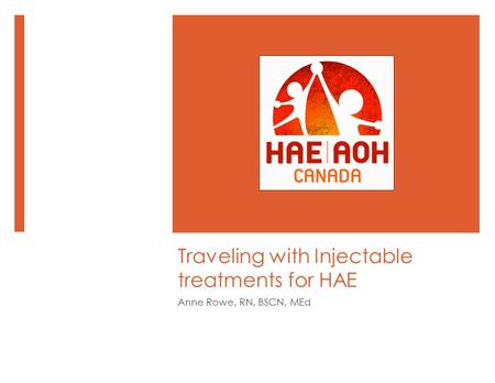 Traveling with Injectable treatments for HAE Anne Rowe, RN, BSCN, MEd.