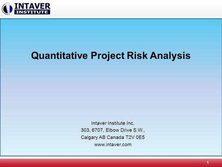 Quantitative Project Risk Analysis 1 Intaver Institute Inc. 303, 6707, Elbow Drive S.W., Calgary AB Canada T2V 0E5 www.intaver.com.