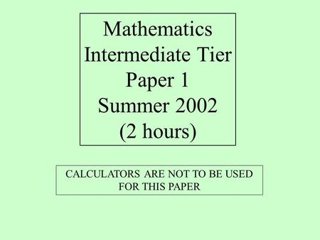 CALCULATORS ARE NOT TO BE USED FOR THIS PAPER Mathematics Intermediate Tier Paper 1 Summer 2002 (2 hours)
