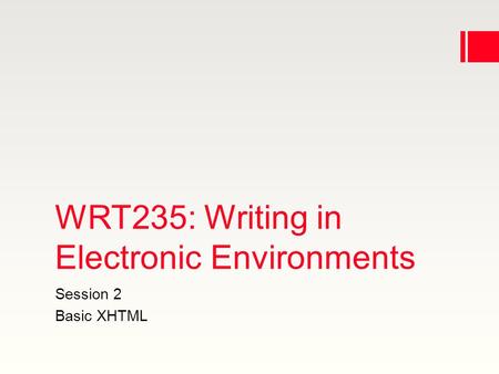 WRT235: Writing in Electronic Environments Session 2 Basic XHTML.