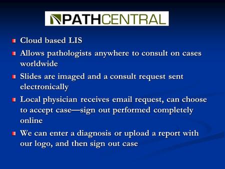 Cloud based LIS Allows pathologists anywhere to consult on cases worldwide Slides are imaged and a consult request sent electronically Local physician.