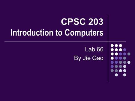 CPSC 203 Introduction to Computers Lab 66 By Jie Gao.