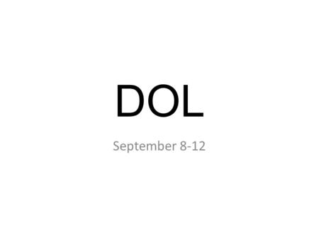 DOL September 8-12. Monday 9/22/14 Get a sheet of notebook paper out. Put your name and date in upper right corner Title it DOL Skip a line On the left.