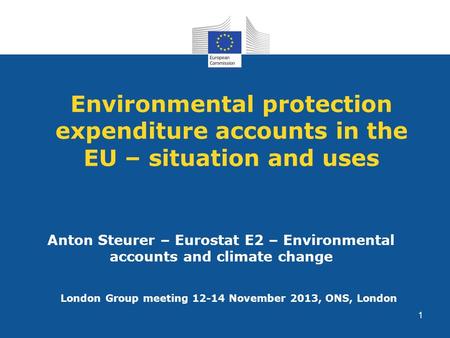 Environmental protection expenditure accounts in the EU – situation and uses Anton Steurer – Eurostat E2 – Environmental accounts and climate change London.