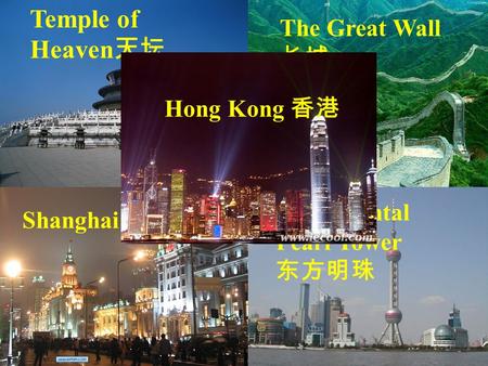 Temple of Heaven 天坛 The Great Wall 长城 Shanghai 上海 The Oriental Pearl Tower 东方明珠 Hong Kong 香港.