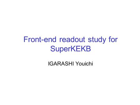 Front-end readout study for SuperKEKB IGARASHI Youichi.
