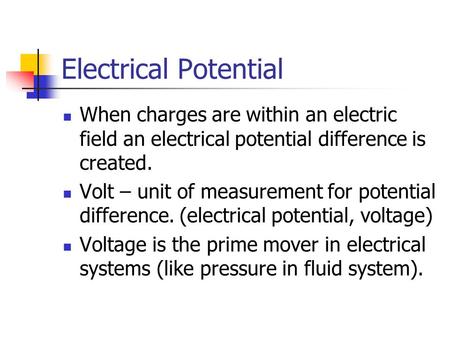 Electrical Potential When charges are within an electric field an electrical potential difference is created. Volt – unit of measurement for potential.