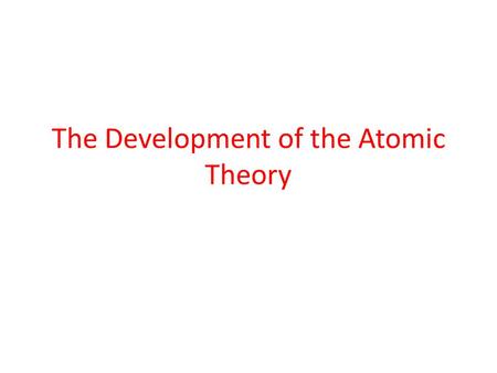 The Development of the Atomic Theory. Dalton’s Atomic Theory founder of the atomic theory atoms in Greek means indivisible, indestructible 1.All matter.
