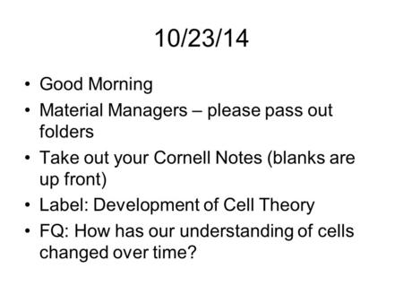10/23/14 Good Morning Material Managers – please pass out folders Take out your Cornell Notes (blanks are up front) Label: Development of Cell Theory FQ: