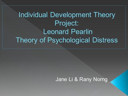 Individual Development Theory Project: Leonard Pearlin Theory of Psychological Distress Jane Li & Rany Norng.
