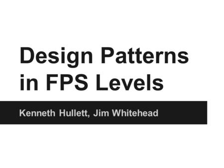 Design Patterns in FPS Levels Kenneth Hullett, Jim Whitehead.