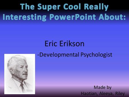 Eric Erikson -Developmental Psychologist Made by Haotian, Aleeya, Riley.