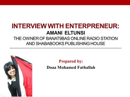 INTERVIEW WITH ENTERPRENEUR: AMANI ELTUNSI THE OWNER OF BANAT9BAS ONLINE RADIO STATION AND SHABABOOKS PUBLISHING HOUSE Prepared by: Doaa Mohamed Fathallah.