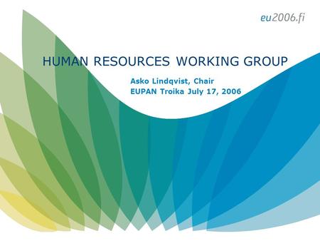 HUMAN RESOURCES WORKING GROUP Asko Lindqvist, Chair EUPAN Troika July 17, 2006.