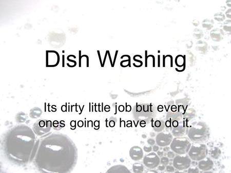 Dish Washing Its dirty little job but every ones going to have to do it.