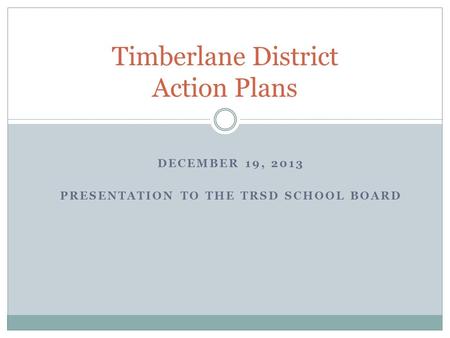 DECEMBER 19, 2013 PRESENTATION TO THE TRSD SCHOOL BOARD Timberlane District Action Plans.