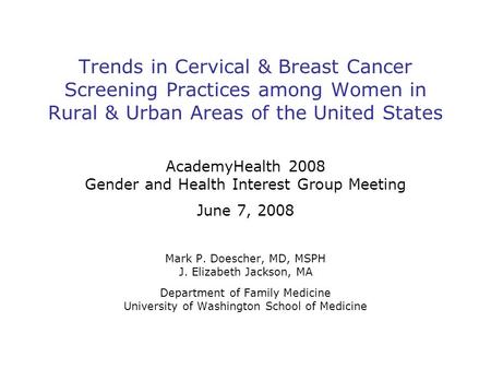 Trends in Cervical & Breast Cancer Screening Practices among Women in Rural & Urban Areas of the United States AcademyHealth 2008 Gender and Health Interest.