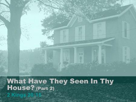 What Have They Seen In Thy House? (Part 2) 2 Kings 20:15 1.