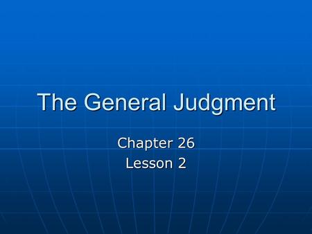 The General Judgment Chapter 26 Lesson 2. Read Matthew’s account of the General Judgment (Mt 24:29-51; Mt 25:31-46). We know that we will be judged upon.