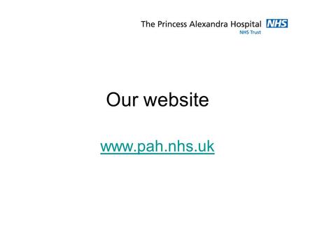 Our website www.pah.nhs.uk. Website Statistics: Launched nearly three years ago. Approximately 60,000 unique visitors per month. Traffic is primarily.