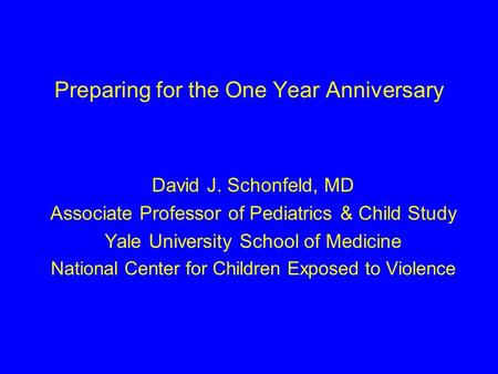 Preparing for the One Year Anniversary David J. Schonfeld, MD Associate Professor of Pediatrics & Child Study Yale University School of Medicine National.