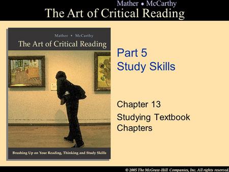 © 2005 The McGraw-Hill Companies, Inc. All rights reserved. The Art of Critical Reading Mather ● McCarthy Part 5 Study Skills Chapter 13 Studying Textbook.