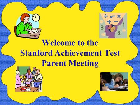 Welcome to the Stanford Achievement Test Parent Meeting.