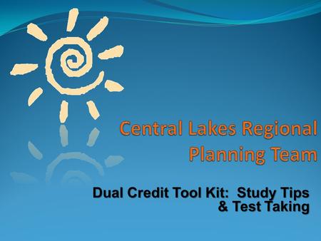 Dual Credit Tool Kit: Study Tips & Test Taking. Creating an Environment to Study Getting Started: Attend class Take notes Ask questions to clarify material.