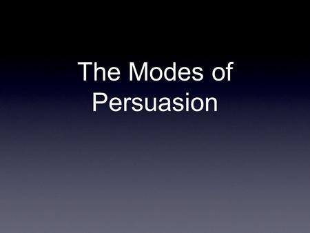 The Modes of Persuasion. Aristotle 384 - 322 BCE. The modes of persuasion were invented (or discovered) by this guy.