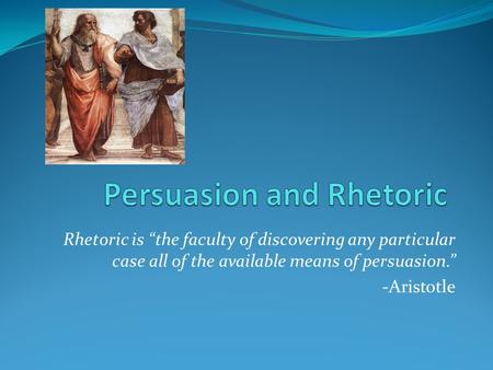 Rhetoric is “the faculty of discovering any particular case all of the available means of persuasion.” -Aristotle.